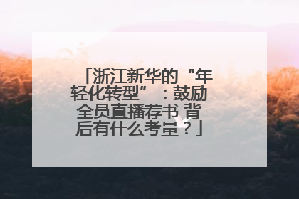 浙江新华的“年轻化转型”：鼓励全员直播荐书 背后有什么考量？