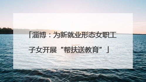 淄博：为新就业形态女职工子女开展“帮扶送教育”