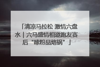 清凉马拉松 激情六盘水｜六马盛情相邀跑友赛后“嗦粉品烙锅”