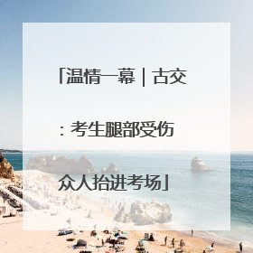 温情一幕｜古交：考生腿部受伤 众人抬进考场