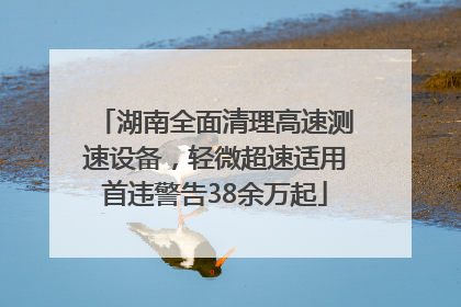 湖南全面清理高速测速设备，轻微超速适用首违警告38余万起