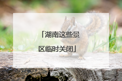 湖南这些景区临时关闭
