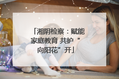 湘阴检察：赋能家庭教育 共护“向阳花”开