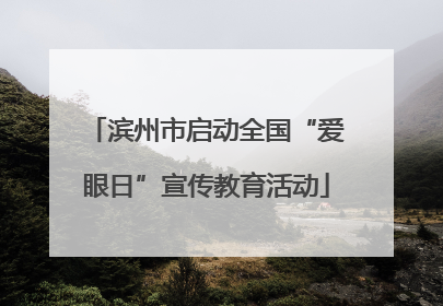滨州市启动全国“爱眼日”宣传教育活动