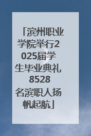 滨州职业学院举行2025届学生毕业典礼 8528名滨职人扬帆起航