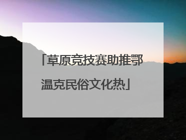 草原竞技赛助推鄂温克民俗文化热