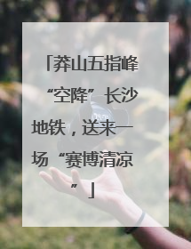 莽山五指峰“空降”长沙地铁，送来一场“赛博清凉”