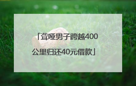 聋哑男子跨越400公里归还40元借款