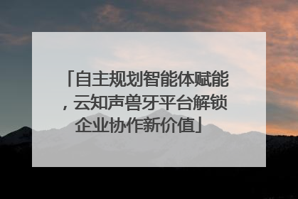 自主规划智能体赋能，云知声兽牙平台解锁企业协作新价值