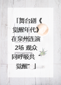 舞台剧《觉醒年代》在泉州连演2场 观众同呼吸共“觉醒”
