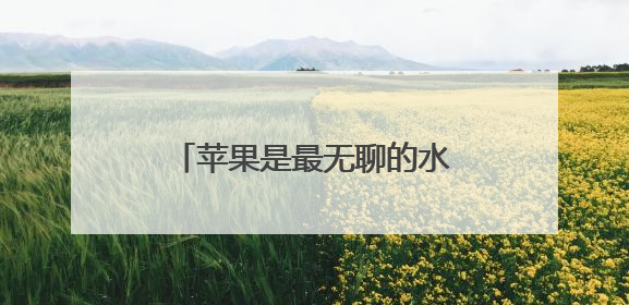 苹果是最无聊的水果？真的假的？