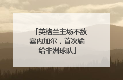英格兰主场不敌塞内加尔，首次输给非洲球队