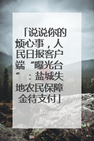 说说你的烦心事，人民日报客户端“曝光台”：盐城失地农民保障金待支付