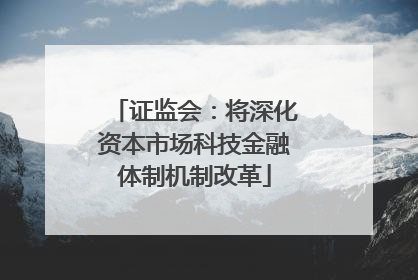证监会：将深化资本市场科技金融体制机制改革