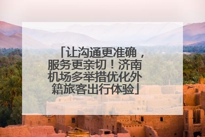 让沟通更准确，服务更亲切！济南机场多举措优化外籍旅客出行体验