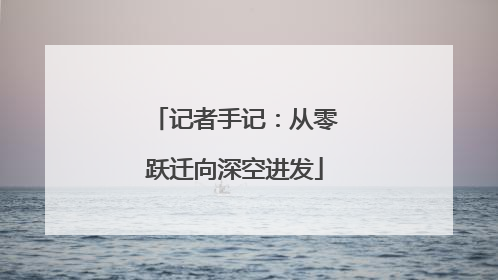 记者手记：从零跃迁向深空进发