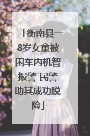 衡南县一8岁女童被困车内机智报警 民警助其成功脱险