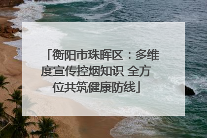衡阳市珠晖区：多维度宣传控烟知识 全方位共筑健康防线