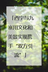 西宁与九寨用文化和美景实现携手“双方引流”