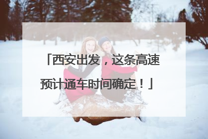 西安出发，这条高速预计通车时间确定！