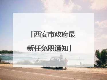 西安市政府最新任免职通知