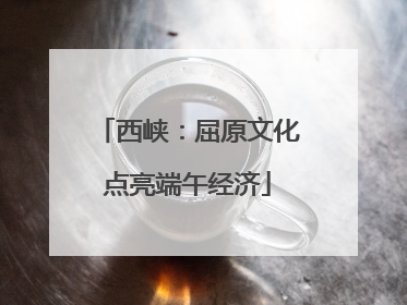 西峡：屈原文化点亮端午经济