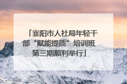 襄阳市人社局年轻干部“赋能提质”培训班第三期顺利举行