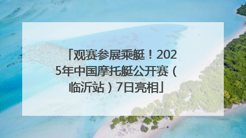 观赛参展乘艇！2025年中国摩托艇公开赛（临沂站）7日亮相