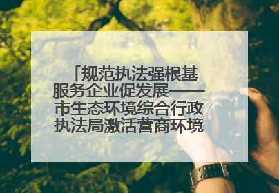规范执法强根基 服务企业促发展——市生态环境综合行政执法局激活营商环境“绿色动能”