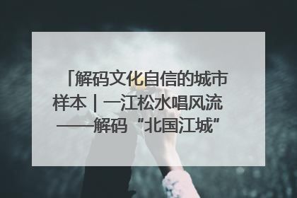 解码文化自信的城市样本｜一江松水唱风流——解码“北国江城”吉林的文化自信样本
