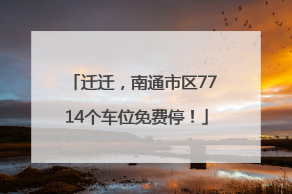 迁迁，南通市区7714个车位免费停！