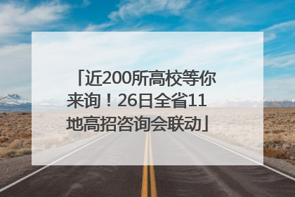 近200所高校等你来询！26日全省11地高招咨询会联动