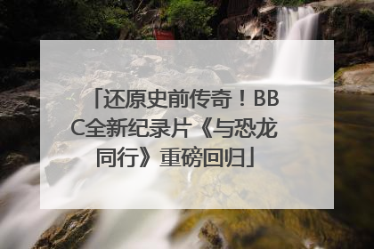 还原史前传奇！BBC全新纪录片《与恐龙同行》重磅回归
