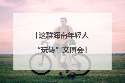 这群海南年轻人“玩转”文博会
