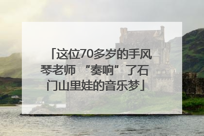 这位70多岁的手风琴老师 “奏响”了石门山里娃的音乐梦