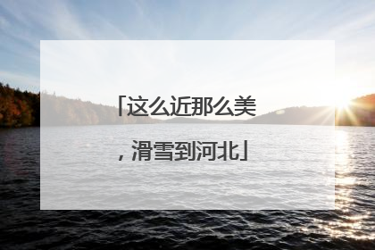 这么近那么美，滑雪到河北