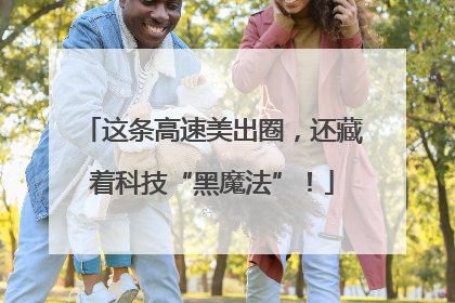 这条高速美出圈，还藏着科技“黑魔法”！
