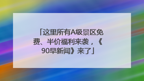 这里所有A级景区免费、半价福利来袭，《90早新闻》来了