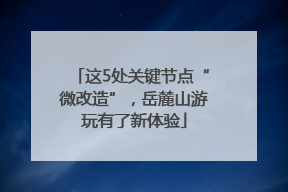 这5处关键节点“微改造”，岳麓山游玩有了新体验
