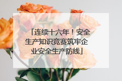 连续十六年！安全生产知识竞赛筑牢企业安全生产防线