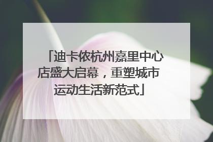 迪卡侬杭州嘉里中心店盛大启幕，重塑城市运动生活新范式