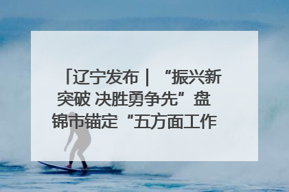 辽宁发布｜“振兴新突破 决胜勇争先”盘锦市锚定“五方面工作”力争全年地区生产总值增长5.5%左右