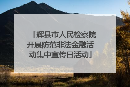 辉县市人民检察院开展防范非法金融活动集中宣传日活动