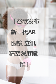 谷歌发布新一代AR眼镜 立讯精密深度赋能