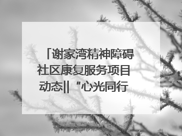 谢家湾精神障碍社区康复服务项目动态‖“心光同行·愈见美好——公益讲堂与健康义诊”活动