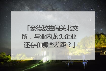 豪德数控闯关北交所，与业内龙头企业还存在哪些差距？