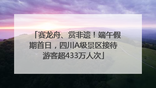 赛龙舟、赏非遗！端午假期首日，四川A级景区接待游客超433万人次