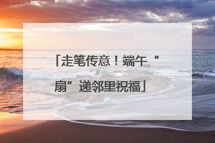 走笔传意！端午“扇”递邻里祝福