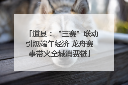 道县：“三赛”联动引爆端午经济 龙舟赛事带火全城消费链