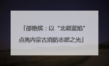 邵艳缤：以“北疆蓝焰”点亮内蒙古消防志愿之光